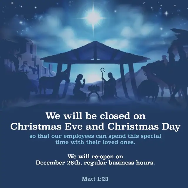 We will be closed on Christmas Eve and Christmas Day so that our employees can spend this special time with their loved ones.  We will re-open on Dec 26th, regular business hours.